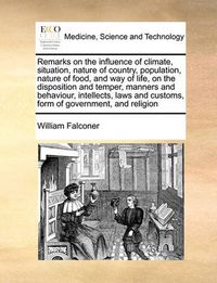 Cover image for Remarks on the Influence of Climate, Situation, Nature of Country, Population, Nature of Food, and Way of Life, on the Disposition and Temper, Manners and Behaviour, Intellects, Laws and Customs, Form of Government, and Religion