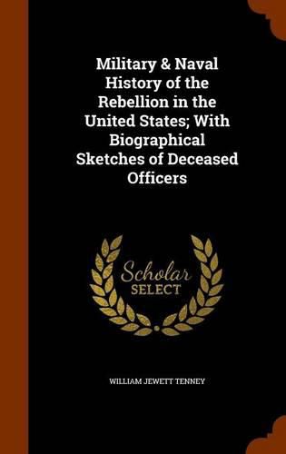 Cover image for Military & Naval History of the Rebellion in the United States; With Biographical Sketches of Deceased Officers