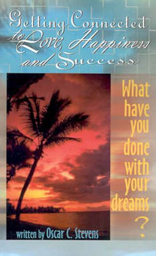 Cover image for Getting Connected to Love, Happiness & Success: What Have You Done with Your Dreams?