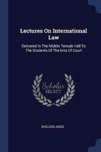 Lectures on International Law: Delivered in the Middle Temple Hall to the Students of the Inns of Court