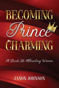 Cover image for Becoming Prince Charming: A Guide to Attracting Women