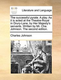 Cover image for The Successful Pyrate. a Play. as It Is Acted at the Theatre-Royal in Drury-Lane, by Her Majesty's Servants. Written by Mr. Cha. Johnson. the Second Edition.