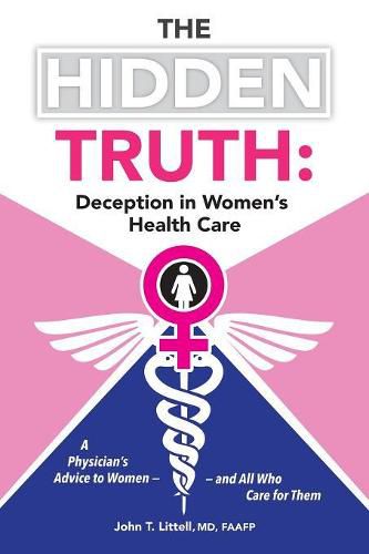 Cover image for The Hidden Truth: Deception in Women's Health Care: A Physician's Advice to Women-and All Who Care for Them