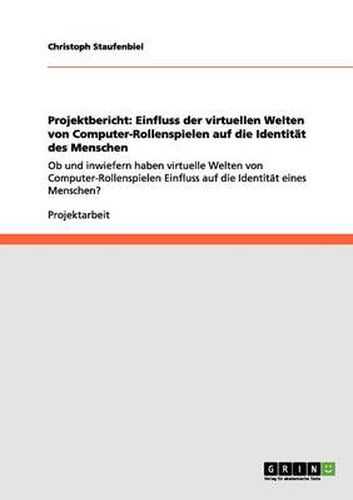 Cover image for Projektbericht: Einfluss der virtuellen Welten von Computer-Rollenspielen auf die Identitat des Menschen: Ob und inwiefern haben virtuelle Welten von Computer-Rollenspielen Einfluss auf die Identitat eines Menschen?