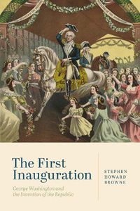 Cover image for The First Inauguration: George Washington and the Invention of the Republic