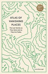 Cover image for Atlas of Vanishing Places: The Lost Worlds as They Were and as They Are Today