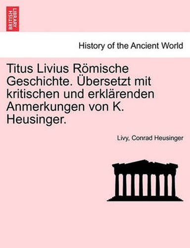 Cover image for Titus Livius Roemische Geschichte. UEbersetzt mit kritischen und erklarenden Anmerkungen von K. Heusinger. Erster Band