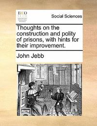 Cover image for Thoughts on the Construction and Polity of Prisons, with Hints for Their Improvement.