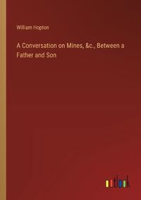 Cover image for A Conversation on Mines, &c., Between a Father and Son