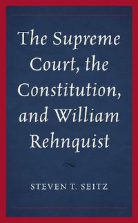 Cover image for The Supreme Court, the Constitution, and William Rehnquist