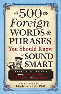 Cover image for 500 Foreign Words and Phrases You Should Know to Sound Smart: Terms to Demonstrate Your Savoir Faire, Chutzpah, and Bravado