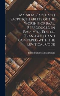 Cover image for Massilia-Carthago Sacrifice Tablets of the Worship of Baal. Reproduced in Facsimile, Edited, Translated, and Compared With the Levitical Code