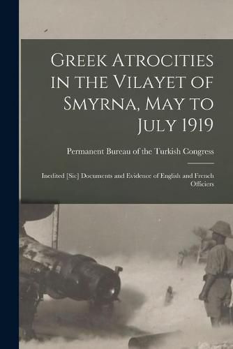 Cover image for Greek Atrocities in the Vilayet of Smyrna, May to July 1919: Inedited [sic] Documents and Evidence of English and French Officiers