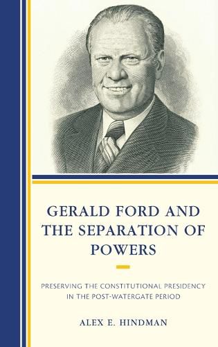 Cover image for Gerald Ford and the Separation of Powers: Preserving the Constitutional Presidency in the Post-Watergate Period