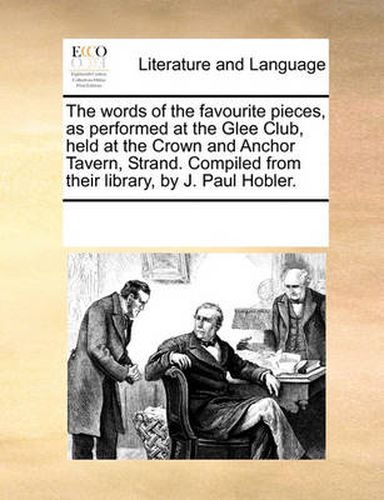 Cover image for The Words of the Favourite Pieces, as Performed at the Glee Club, Held at the Crown and Anchor Tavern, Strand. Compiled from Their Library, by J. Paul Hobler.