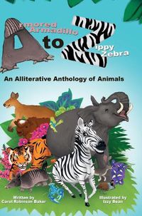 Cover image for Armored Armadillo to Zippy Zebra: An Alliterative Anthology of Animals