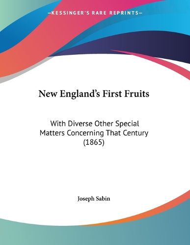 Cover image for New England's First Fruits: With Diverse Other Special Matters Concerning That Century (1865)