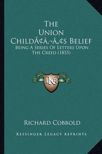 The Union Childacentsa -A Centss Belief: Being a Series of Letters Upon the Creed (1855)