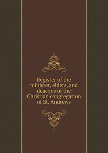 Cover image for Register of the minister, elders, and deacons of the Christian congregation of St. Andrews