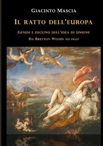 Cover image for Il ratto dell'Europa. Genesi e declino dell'idea di Unione Da Bretton Woods ad oggi