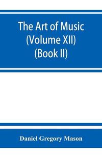 Cover image for The art of music: a comprehensive library of information for music lovers and musicians (Volume XII) (Book II)