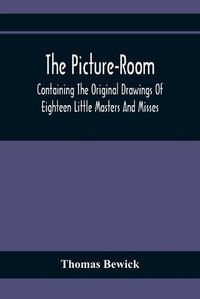 Cover image for The Picture-Room: Containing The Original Drawings Of Eighteen Little Masters And Misses: To Which Is Added, Moral And Historical Explanations