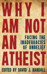 Cover image for Why I am not an Atheist: Facing the Inadequacies of Unbelief
