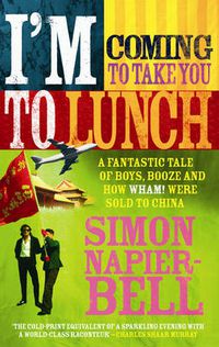 Cover image for I'm Coming to Take You to Lunch: A Fantastic Tale of Boys, Booze and How Wham! Were Sold to China