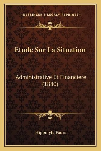 Etude Sur La Situation: Administrative Et Financiere (1880)