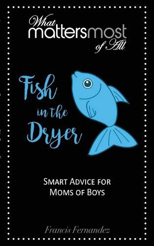 Cover image for Fish in the Dryer: What Matters Most of All: Smart Advice for Moms of Boys