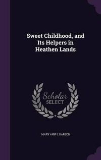 Cover image for Sweet Childhood, and Its Helpers in Heathen Lands