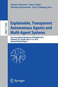 Cover image for Explainable, Transparent Autonomous Agents and Multi-Agent Systems: First International Workshop, EXTRAAMAS 2019, Montreal, QC, Canada, May 13-14, 2019, Revised Selected Papers