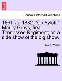 Cover image for 1861 vs. 1882. Co Aytch, Maury Grays, First Tennessee Regiment; Or, a Side Show of the Big Show.