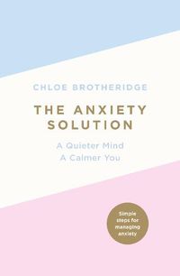 Cover image for The Anxiety Solution: A Quieter Mind, a Calmer You