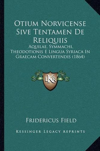 Cover image for Otium Norvicense Sive Tentamen de Reliquiis: Aquilae, Symmachi, Theodotionis E Lingua Syriaca in Graecam Convertendis (1864)