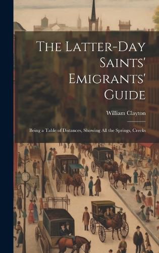 Cover image for The Latter-day Saints' Emigrants' Guide; Being a Table of Distances, Showing all the Springs, Creeks