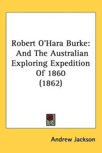 Cover image for Robert O'Hara Burke: And The Australian Exploring Expedition Of 1860 (1862)