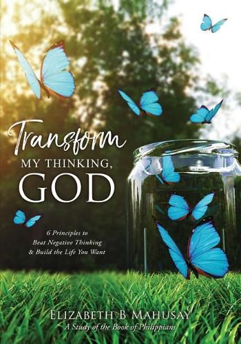 Transform My Thinking, God: 6 Principles to Beat Negative Thinking & Build the Life You Want