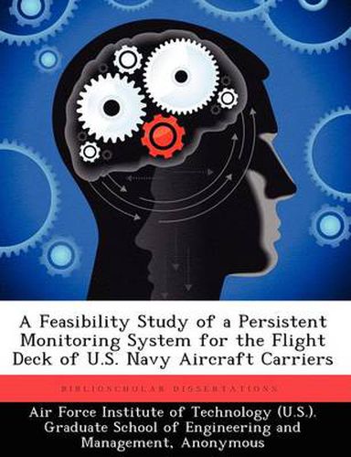 Cover image for A Feasibility Study of a Persistent Monitoring System for the Flight Deck of U.S. Navy Aircraft Carriers