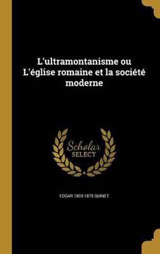 L'Ultramontanisme Ou L'Eglise Romaine Et La Societe Moderne