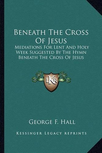 Cover image for Beneath the Cross of Jesus: Mediations for Lent and Holy Week Suggested by the Hymn Beneath the Cross of Jesus