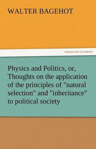 Cover image for Physics and Politics, Or, Thoughts on the Application of the Principles of Natural Selection and Inheritance to Political Society
