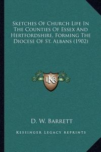 Cover image for Sketches of Church Life in the Counties of Essex and Hertfordshire, Forming the Diocese of St. Albans (1902)