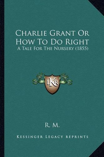 Cover image for Charlie Grant or How to Do Right: A Tale for the Nursery (1855)