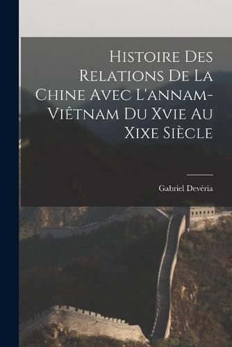 Cover image for Histoire Des Relations De La Chine Avec L'annam-Vietnam Du Xvie Au Xixe Siecle