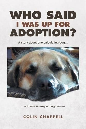 Cover image for Who Said I Was Up For Adoption?: A story about one calculating dog...and one unsuspecting human