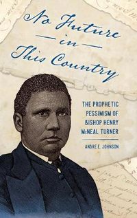 Cover image for No Future in This Country: The Prophetic Pessimism of Bishop Henry McNeal Turner