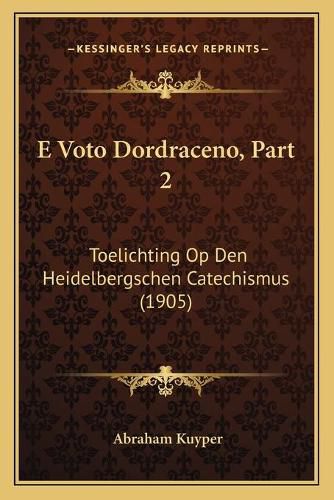 Cover image for E Voto Dordraceno, Part 2: Toelichting Op Den Heidelbergschen Catechismus (1905)