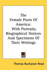 Cover image for The Female Poets Of America: With Portraits, Biographical Notices And Specimens Of Their Writings