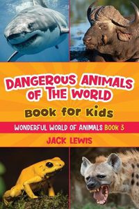 Cover image for Dangerous Animals of the World Book for Kids: Astonishing photos and fierce facts about the deadliest animals on the planet!